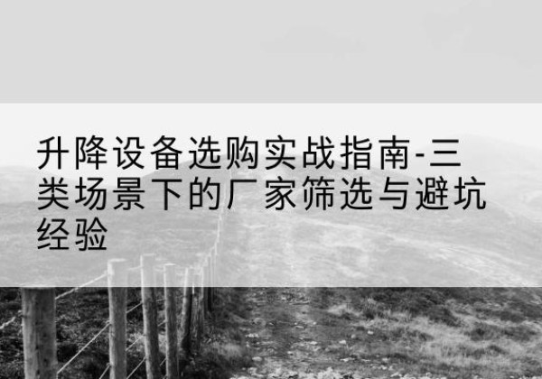 绥中移动式升降机厂家推荐-升降设备选购实战指南-三类场景下的厂家筛选与避坑经验