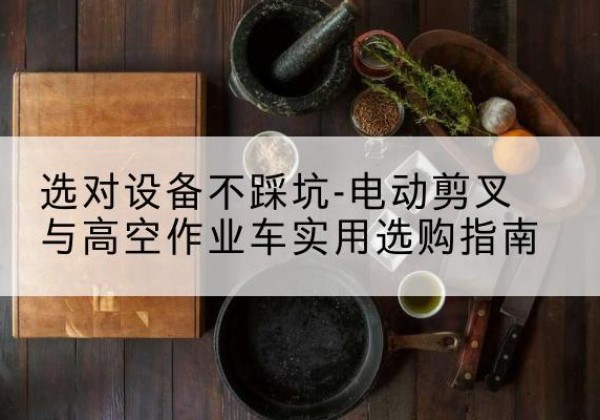 绥中电动剪叉升降平台怎么选-选对设备不踩坑-电动剪叉与高空作业车实用选购指南